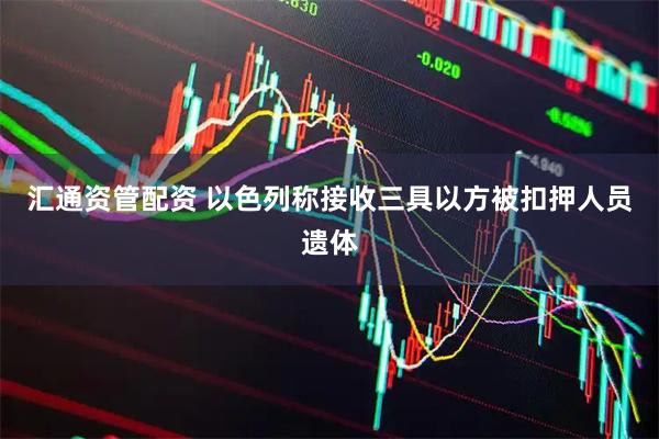 汇通资管配资 以色列称接收三具以方被扣押人员遗体