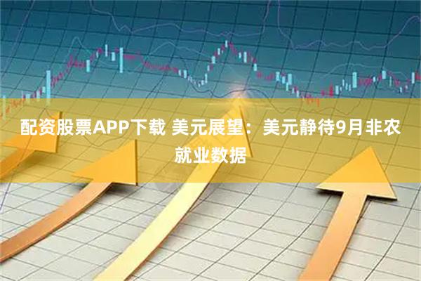 配资股票APP下载 美元展望:美元静待9月非农就业数据
