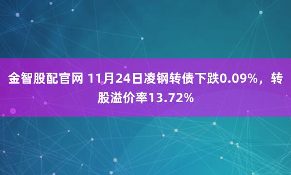 金智股配官网 11月24日凌钢转债下跌0.09%，转股溢价率13.72%