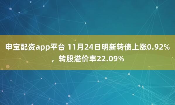申宝配资app平台 11月24日明新转债上涨0.92%，转股溢价率22.09%
