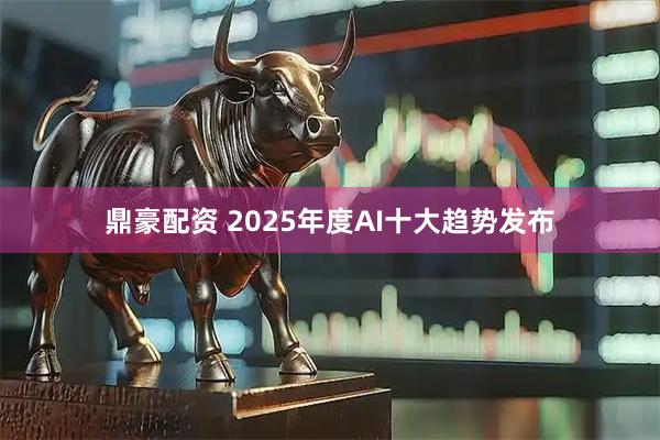 鼎豪配资 2025年度AI十大趋势发布