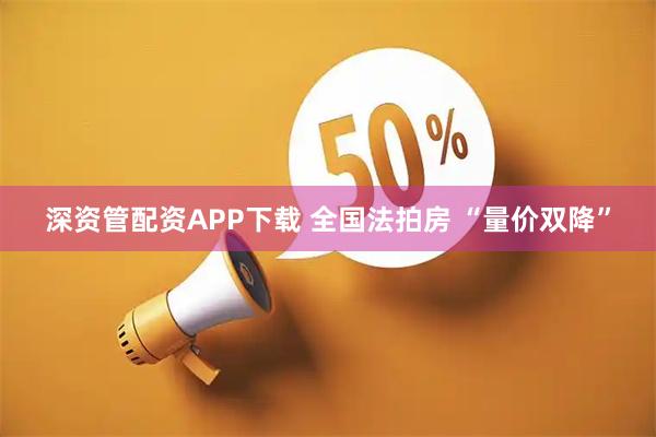 深资管配资APP下载 全国法拍房 “量价双降”