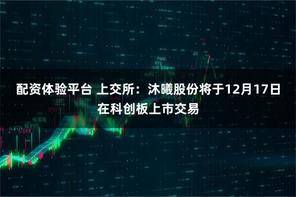 配资体验平台 上交所:沐曦股份将于12月17日在科创板上市交易