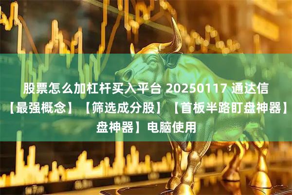 股票怎么加杠杆买入平台 20250117 通达信 【股池】【最强概念】【筛选成分股】【首板半路盯盘神器】电脑使用