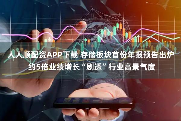 人人顺配资APP下载 存储板块首份年报预告出炉 约5倍业绩增长“剧透”行业高景气度