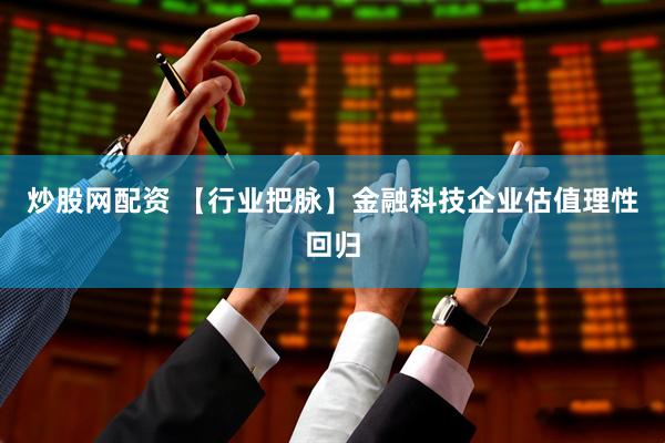 炒股网配资 【行业把脉】金融科技企业估值理性回归