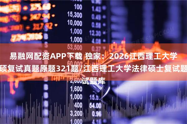 易融网配资APP下载 独家：2026江西理工大学法硕复试真题原题321题/江西理工大学法律硕士复试题库