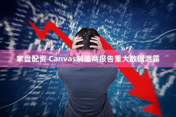 掌盘配资 Canvas制造商报告重大数据泄露