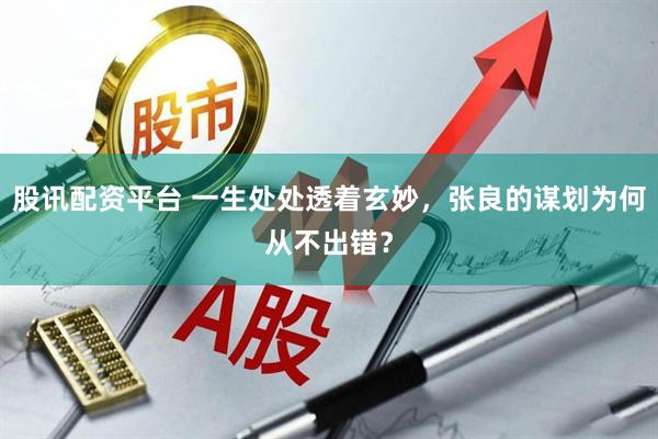 股讯配资平台 一生处处透着玄妙，张良的谋划为何从不出错？